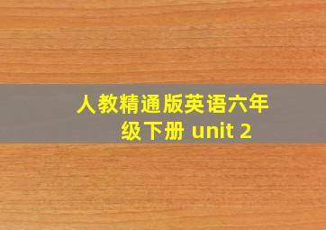 人教精通版英语六年级下册 unit 2